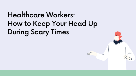 Healthcare Workers: How to keep your head up during scary times