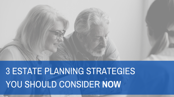 3 Estate planning strategies you should consider now